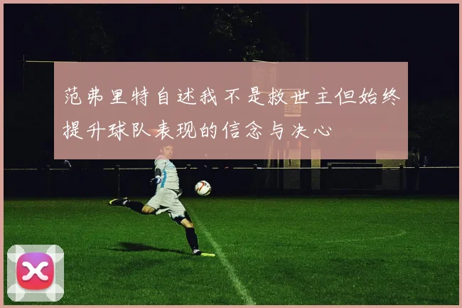 范弗里特自述我不是救世主但始终提升球队表现的信念与决心