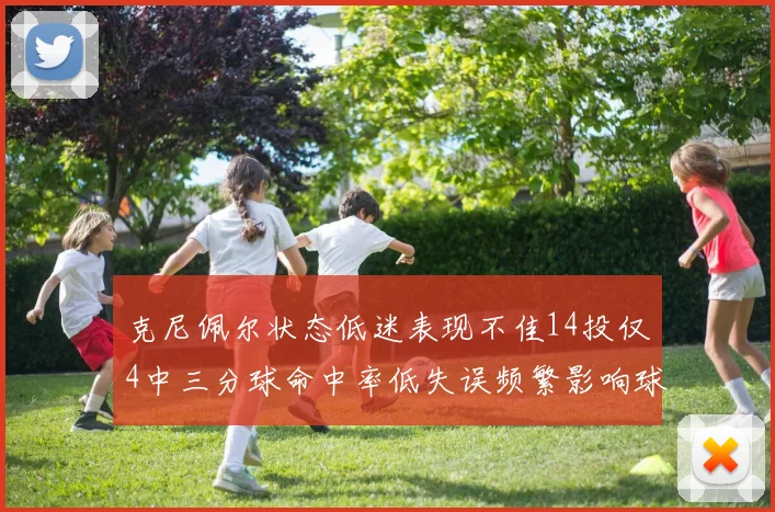 克尼佩尔状态低迷表现不佳14投仅4中三分球命中率低失误频繁影响球队表现